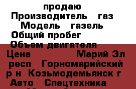 продаю › Производитель ­ газ › Модель ­ газель › Общий пробег ­ 30 000 › Объем двигателя ­ 24 › Цена ­ 110 000 - Марий Эл респ., Горномарийский р-н, Козьмодемьянск г. Авто » Спецтехника   . Марий Эл респ.